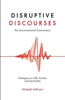 Disruptive Discourses: The Unconventional Commentary (Dialogues on Self, Society and Spirituality) B0GZ4G2FTS Book Cover