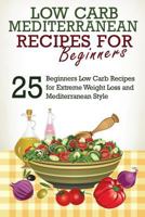 Low Carb Medterranean Recipes for Beginners: 25 Beginners Low Carb Recipes for Extreme Weight Loss and Mediterranean Style 1534923993 Book Cover