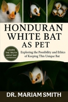 HONDURAN WHITE BAT AS PET: Exploring the Possibility and Ethics of Keeping This Unique Bat B0FRZ84PCZ Book Cover