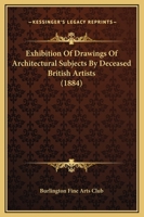 Exhibition Of Drawings Of Architectural Subjects By Deceased British Artists 1120194083 Book Cover