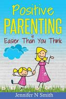 Positive Parenting: Positive Parenting Is Easier Than You Think 1539581500 Book Cover