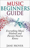 Music Beginners Guide: Everything Music Students and Parents Need to Know 1940975026 Book Cover