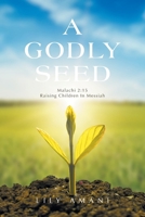 A Godly Seed: Malachi 2:15 Raising Children In Messiah 1663266077 Book Cover