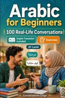 Arabic for Beginners A1: 100 Real-Life Conversations: Everyday Dialogues for Arabic, Greetings, Food, Shopping, Travel, Work, English Translation, Vocabulary and Exercises for Students and Adults B0H6SQ4DMB Book Cover