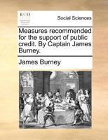 Measures recommended for the support of public credit. By Captain James Burney. 1170538770 Book Cover