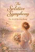 The Solstice Symphony: The Art of My Own Rising B0GP66697X Book Cover