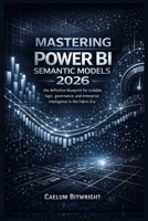 Mastering Power BI Semantic Models 2026: The Definitive Blueprint for Scalable Logic, Governance, and Enterprise Intelligence in the Fabric Era. (The Caelum Protocol) B0GM487XD6 Book Cover