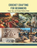 Crochet Crafting for Beginners: Tools, Tips, and Simple Patterns Book B0CTN6BDSP Book Cover