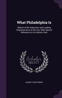 What Philadelphia Is: Sketch of the Industries and Leading Characteristics of the City, With Special Reference to its Historic Past 135648400X Book Cover