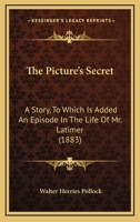 The Picture's Secret: A Story, To Which Is Added An Episode In The Life Of Mr. Latimer 1165104865 Book Cover