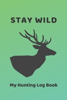 Stay Wild: My Hunting Log Book: Record Your Hunts:Must Have For Hunters & Hunting Lovers Ethusiasts 1693779846 Book Cover