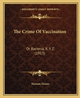 The Crime of Vaccination; or, Bacteria, X. Y. Z. 101884368X Book Cover