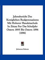 Jahresbericht Des Koniglichen Realgymnasiums Mit Hoherer Handeisschule In Zittau Fur Das Schuljahr Ostern 1895 Bis Ostern 1896 (1896) 1161022600 Book Cover