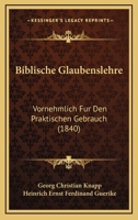 Biblische Glaubenslehre: Vornehmlich Fur Den Praktischen Gebrauch (1840) 1160810427 Book Cover