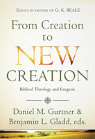 From Creation to New Creation: Biblical Theology and Exegesis 159856837X Book Cover