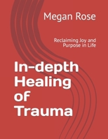 In-depth Healing of Trauma: Reclaiming Joy and Purpose in Life B0CCCSDNDZ Book Cover