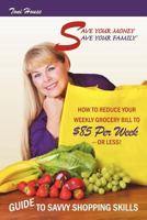 Save Your Money, Save Your Family TM Guide to Savvy Shopping Skills: How to Reduce Your Weekly Grocery Bill to $85 Per Week--Or Less! 1467066192 Book Cover
