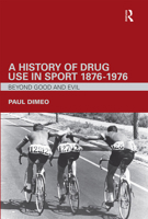 A History of Drug Use in Sport 1876-1976: Beyond Good and Evil 0415357721 Book Cover