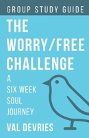 The Worry/Free Challenge Study Guide: A Six Week Soul Journey 1738927938 Book Cover