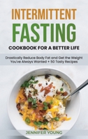 Intermittent Fasting Cookbook for a Better Life: Drastically Reduce Body Fat and Get the Weight You've Always Wanted + 50 Tasty Recipes 1801564396 Book Cover