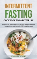 Intermittent Fasting Cookbook for a Better Life: Drastically Reduce Body Fat and Get the Weight You've Always Wanted + 50 Tasty Recipes 1801563128 Book Cover