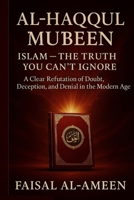 AL HAQQUL MUBEEN: ISLAM — THE TRUTH YOU CAN’T IGNORE: A Clear Refutation of Doubt, Deception, and Denial in the Modern Age B0FHJ9NP8Q Book Cover