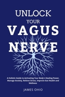 Unlock Your Vagus Nerve: A Holistic Guide to Activating Your Body's Healing Power, Manage Anxiety, Relieve Stress, Improve Gut Health and Wellness B0FHGY1R6M Book Cover