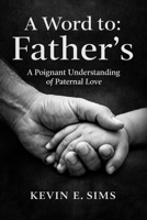 A Word To: Father's: A Poignant Understanding of Paternal Love B0GPL1DKB2 Book Cover