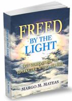 FREED BY THE LIGHT: True Stories Of How The Supernatural Affects Our Lives 0984911332 Book Cover