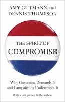 The Spirit of Compromise: Why Governing Demands It and Campaigning Undermines It 0691153914 Book Cover