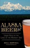 Alaska Beer: : Liquid Gold in the Land of the Midnight Sun 1626194491 Book Cover