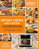 Instant Vortex Air Fryer Cookbook: 100+ Affordable, Quick and Easy Air Fryer Oven Recipes: Roasting, Broiling, Baking, Reheating, Dehydrating, and Rotisserie (30-Day Meal Plan) B083XVG3R8 Book Cover