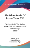 The Whole Works Of Jeremy Taylor V10: With A Life Of The Author, And A Critical Examination Of His Writings 1104408724 Book Cover