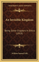 An invisible kingdom, being some chapters in ethics 1378689852 Book Cover
