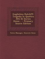 Guglielmo Ratcliff: Tragedia in Quattro Atti Di Enrico Heine... - Primary Source Edition B0BMB6LSSF Book Cover