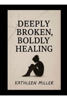 Deeply Broken, Boldly Healing B0FF4Z2DD4 Book Cover