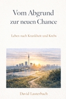 Vom Abgrund zur neuen Chance: Leben nach Krankheit und Krebs (German Edition) B0GRN499YB Book Cover