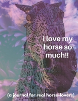 I love my horse so much!! (a journal for real horse-lovers): A true horse/pony lover's journal and a diary like no other for all horse and pony-loving kids: boys and girls of all ages! 1703841336 Book Cover