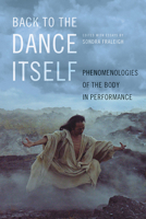 Back to the Dance Itself: Phenomenologies of the Body in Performance 0252083733 Book Cover