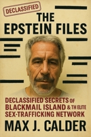 The Epstein Files: Declassified Secrets of Blackmail Island & the Elite Sex-Trafficking Network: True Crime, Conspiracy & the Hidden Power Network Behind Jeffrey Epstein (Declassified Files) B0FKBSZM1P Book Cover