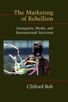 The Marketing of Rebellion: Insurgents, Media, and International Activism (Cambridge Studies in Contentious Politics)
