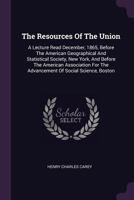 The Resources Of The Union: A Lecture Read December, 1865, Before The American Geographical And Statistical Society, New York, And Before The American ... The Advancement Of Social Science, Boston... 1378492404 Book Cover