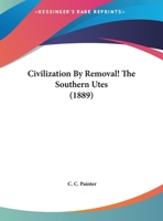 Civilization by removal!: the Southern Utes - Primary Source Edition 0548612242 Book Cover