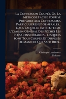 La Confession Coupée, Ou La Methode Facile Pour Se Préparer Aux Confessions Particulieres Et Générales... Dans Laquelle Est Renfermé L'examen Général ... Disposés De Maniere Que Sa 1274749034 Book Cover
