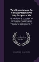 Two Dissertations On Certain Passages Of Holy Scripture, Viz: The First On Luke Xiv. 12,13,14 And The Second On Rom. Xiii. 1,2,3,4. Wherein The Cavils ... Works, Viz. Remarks On The Scriptures, Are... 1286604141 Book Cover