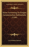 Kurze Anweisung Zu Einigen Geometrischen Hulfsmitteln (1789) 110487752X Book Cover