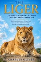 THE LIGER (UNDERSTANDING THE WORLD'S LARGEST FELINE HYBRID ): Exploring the Science, Origins, and Conservation Implications of the World's Largest Feline Hybrid B0H8DYKBHQ Book Cover