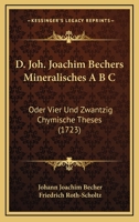 D. Joh. Joachim Bechers Mineralisches A B C: Oder Vier Und Zwantzig Chymische Theses (1723) 1120273811 Book Cover