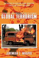 Diagnosis and Prescription to Combat Global Terrorism: An Insight in Judaism, Islam, Hinduism, Christianity and Buddhism 1438998074 Book Cover