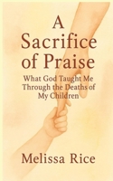 A Sacrifice of Praise: What God Taught Me Through the Deaths of My Children B0FJC3W3FS Book Cover